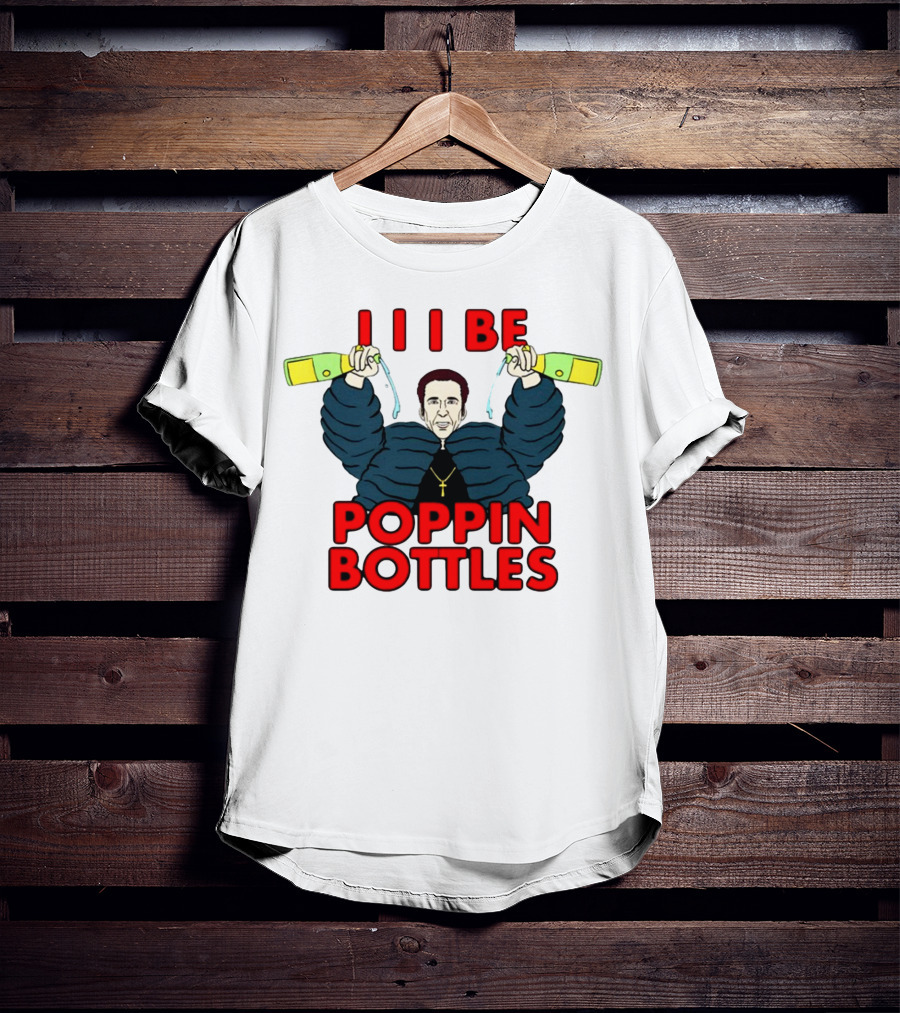 I I I Be Poppin Bottles Nicolas Cage Champaign T-Shirt