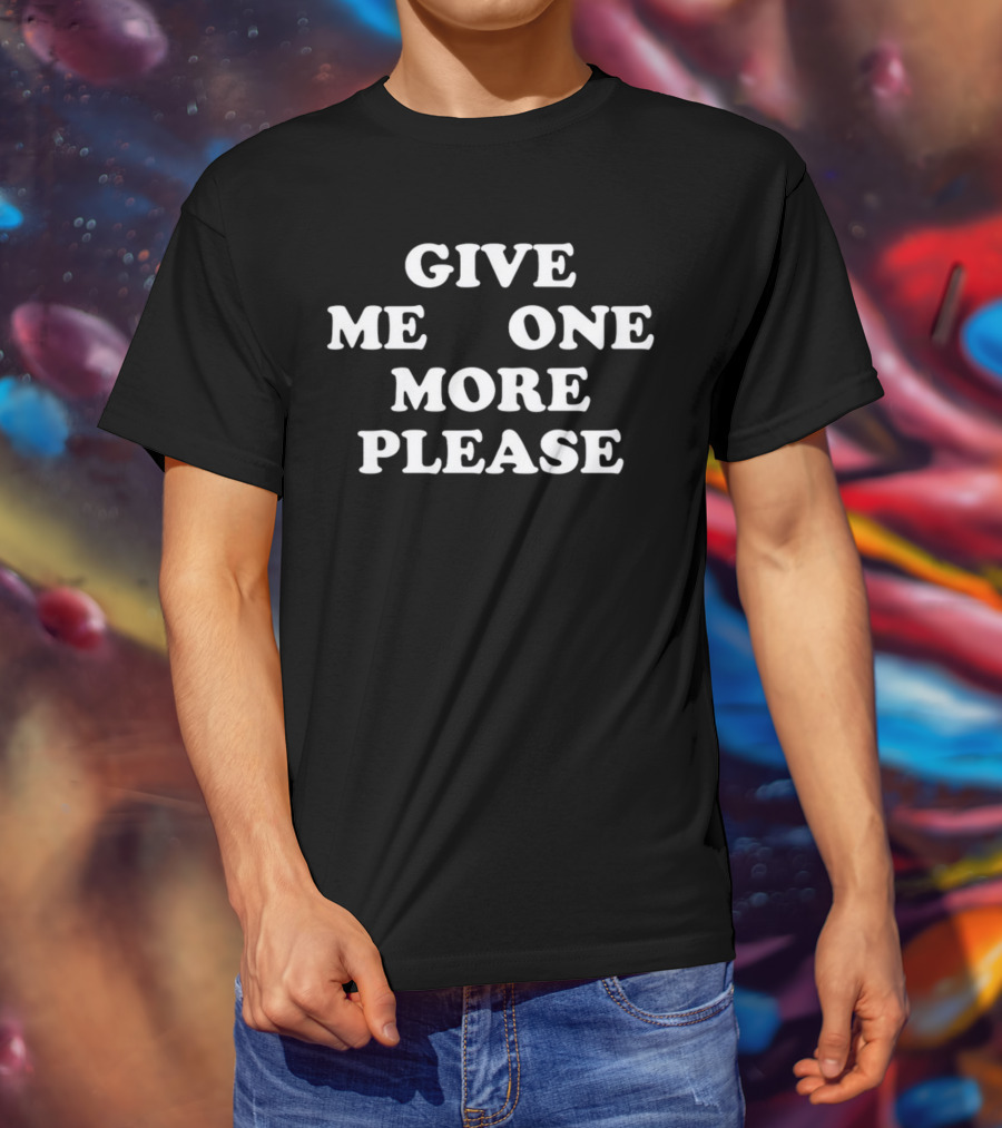 Give ME One More Please Smoke T-Shirt