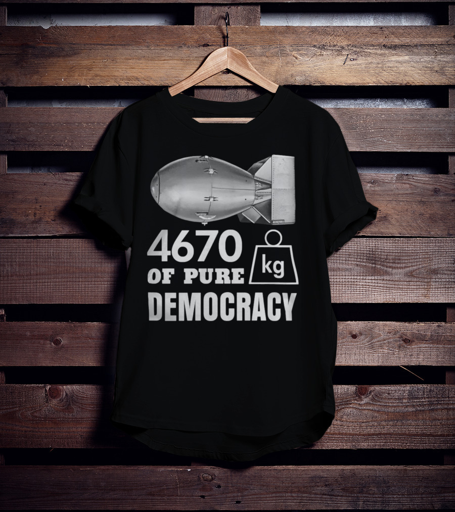 4670 Kg Of Pure Democracy Bomb T-Shirt