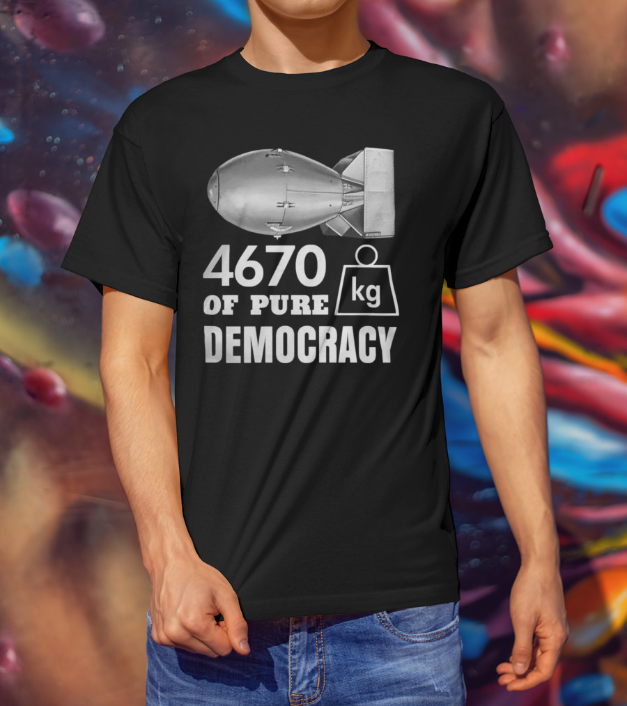 4670 Kg Of Pure Democracy Bomb T-Shirt