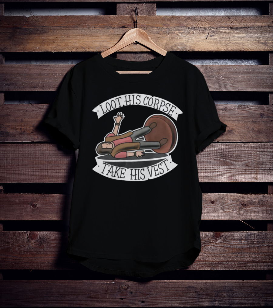 Generate Witty Humor With Loot His Corpse Take His Vest Meme T-Shirt