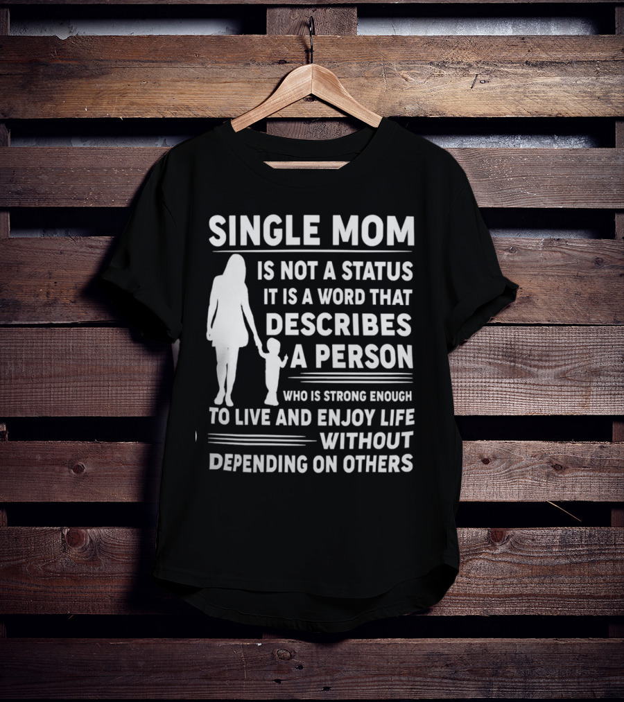 Single Mom Is Not A Status It Is A Word That Describes A Person Who Is Strong Enough To Live And Enjoy Life Without Depending On Others T-Shirt