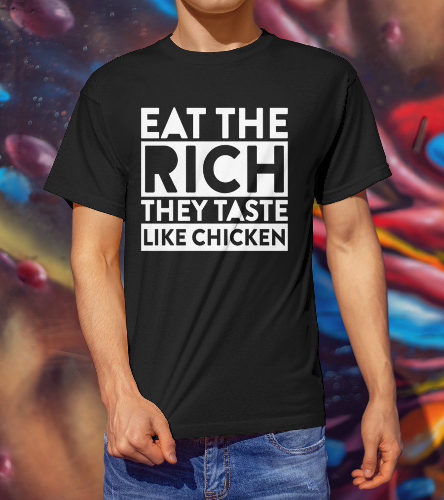 Eat The Rich They Taste Like Chicken T-Shirt