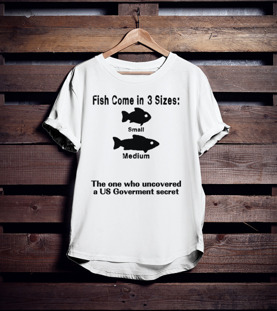 Fish Come In 3 Sizes Small Medium The One Who Uncovered A US Government Secret Witty Fishing Humor T-Shirt