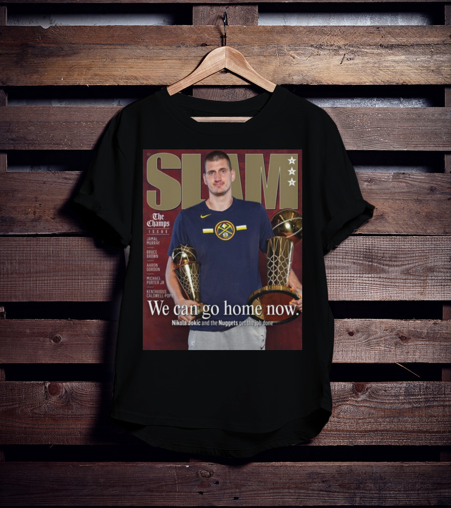 Slam The Champs Issue Nikola Jokic Nuggets We Can Go Home Now T-Shirt