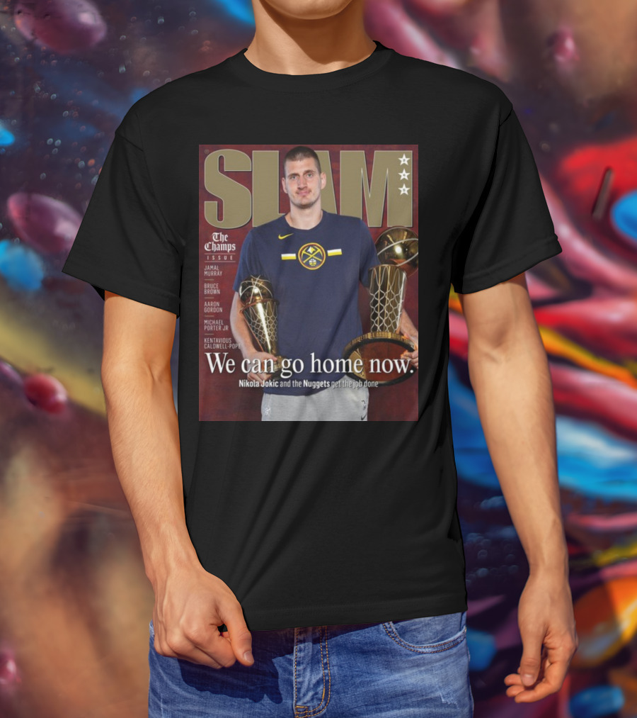 Slam The Champs Issue Nikola Jokic Nuggets We Can Go Home Now T-Shirt