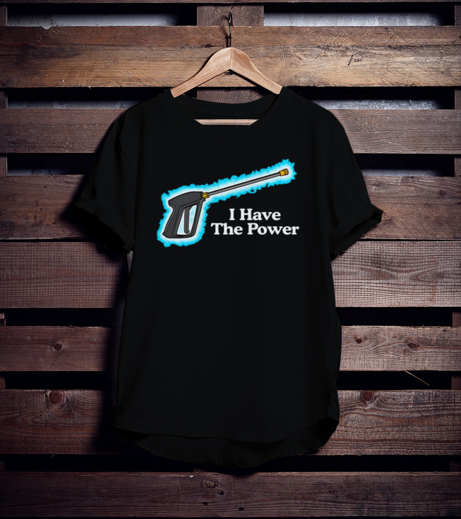 Middleclassfancy I Have The Power Pressure Washer Handle T-Shirt