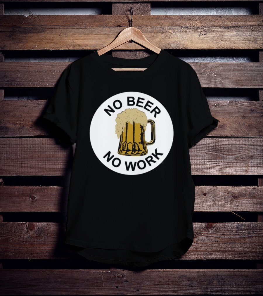No Beer No Work Beer Mug Foamy Beer T-Shirt