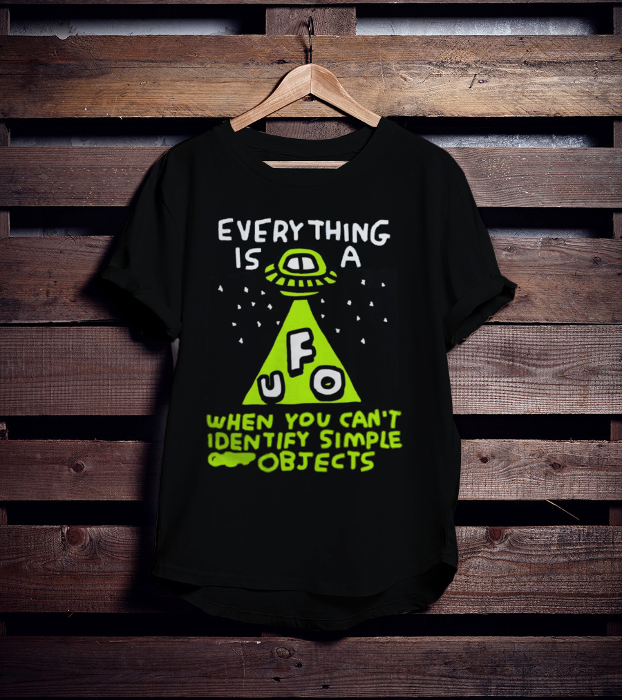 Everything Is A UFO When You Can't Identify Simple Objects T-Shirt