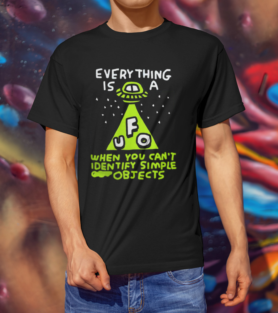 Everything Is A UFO When You Can't Identify Simple Objects T-Shirt