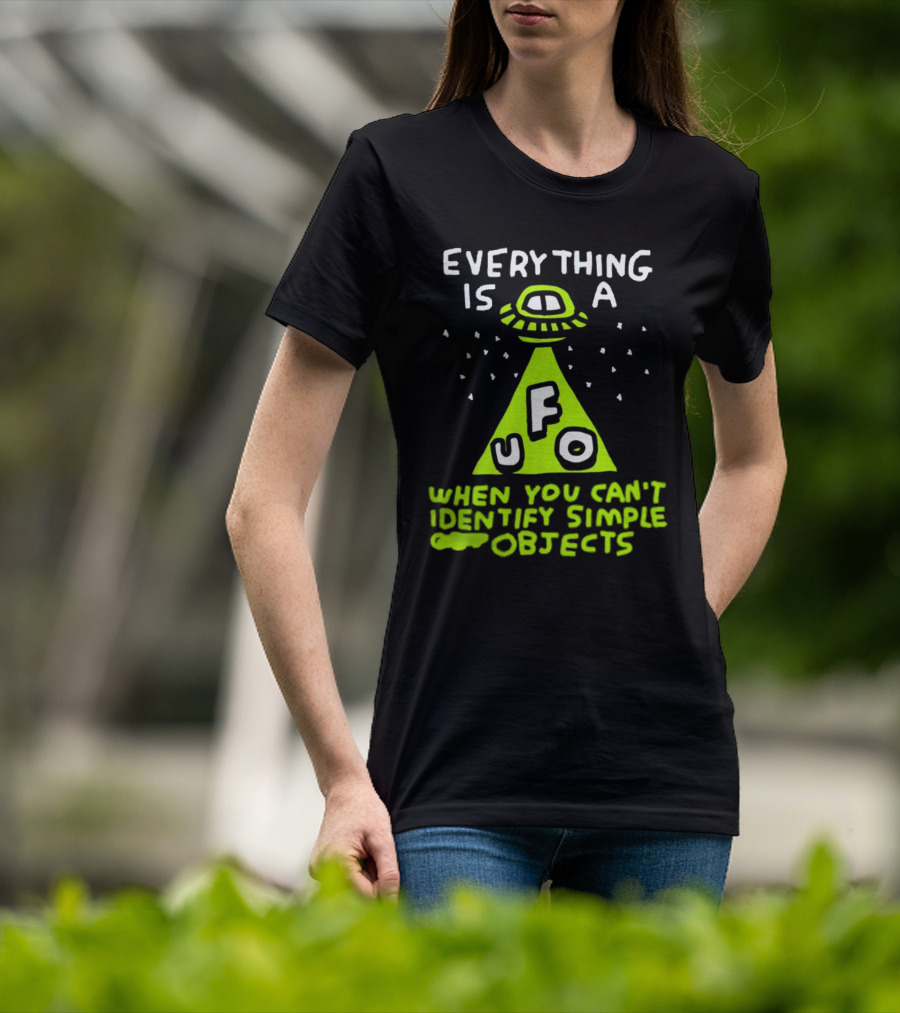 Everything Is A UFO When You Can't Identify Simple Objects T-Shirt