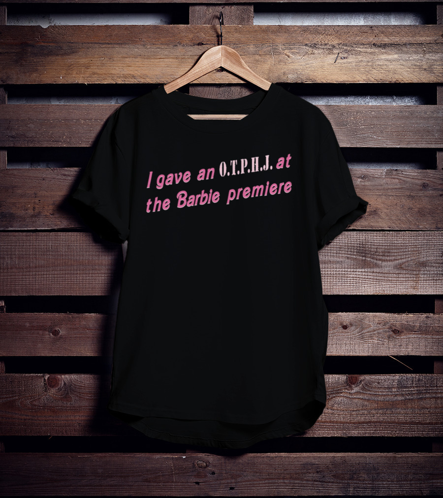 I Gave An O.T.P.H.J. At The Barbie Premiere T-Shirt