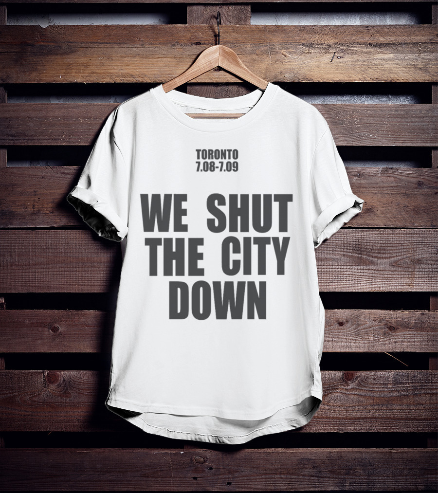 Toronto 7.08 7.09 We Shut The City Down Event T-Shirt