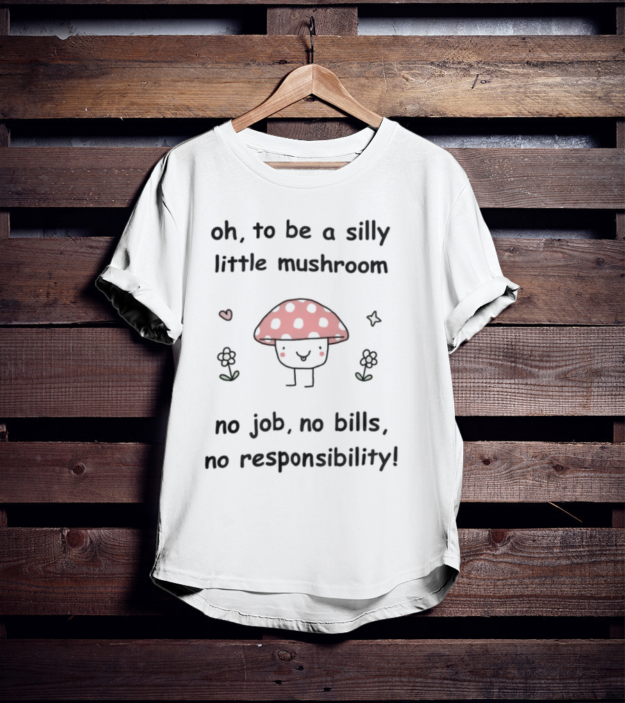 Oh To Be A Silly Little Mushroom No Job No Bills No Responsibility Cute Cartoon Style With Hearts And Flowers T-Shirt