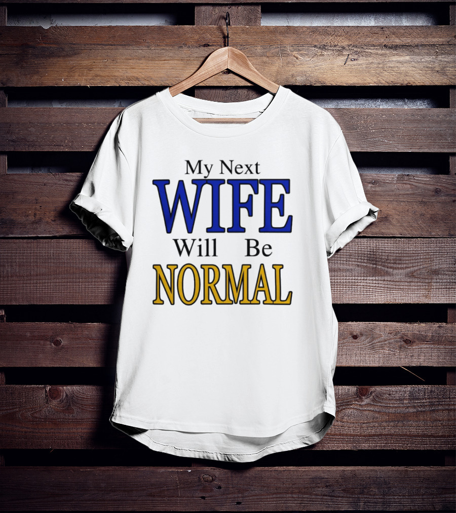 My Next Wife Will Be Normal WIFE NORMAL T-Shirt