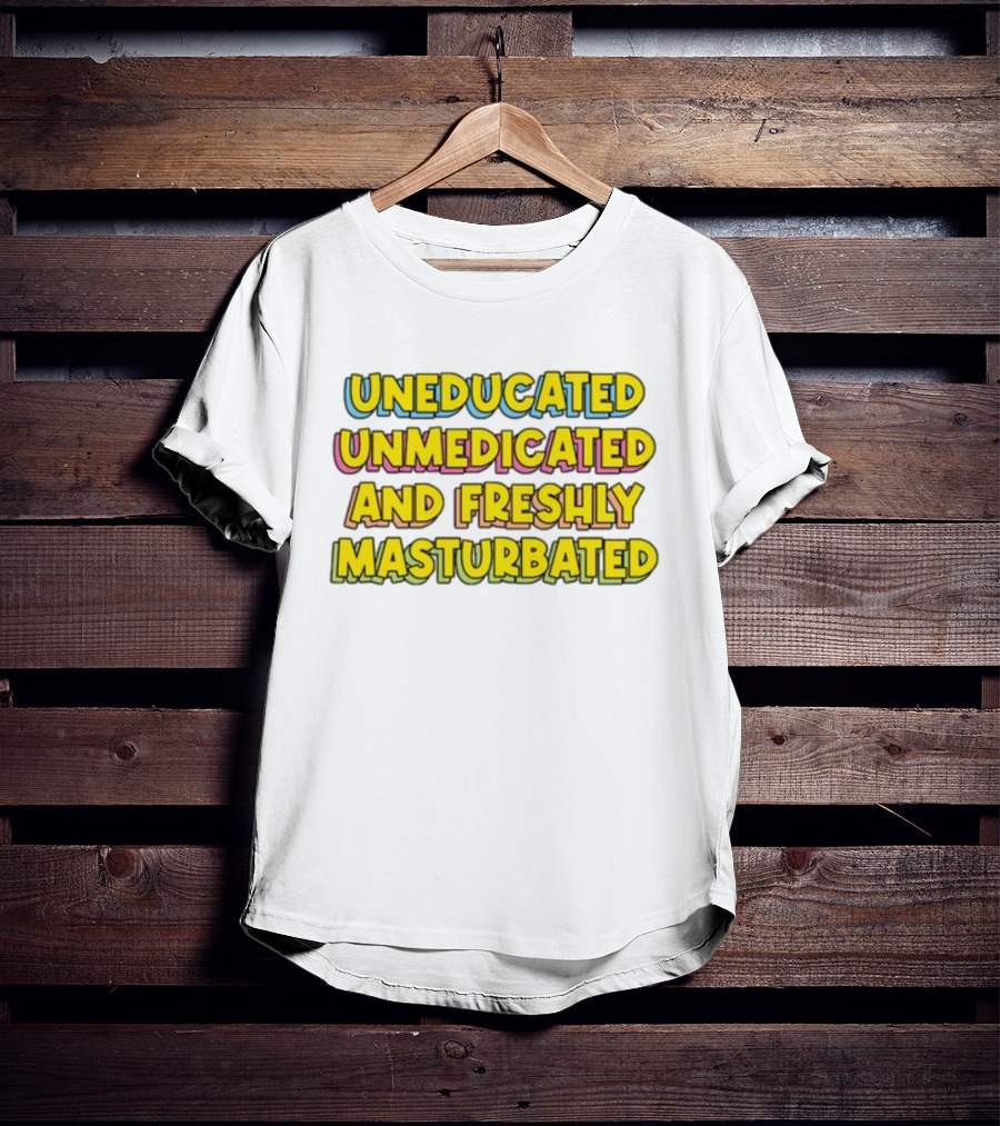 Uneducated Unmedicated And Freshly Masturbated Bold Yellow Text On Black	Background T-Shirt