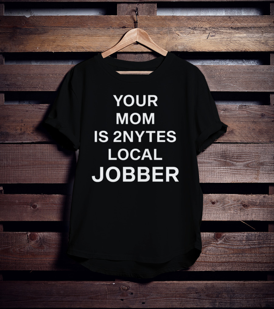Your Mom Is 2Nytes Local Jobber T-Shirt