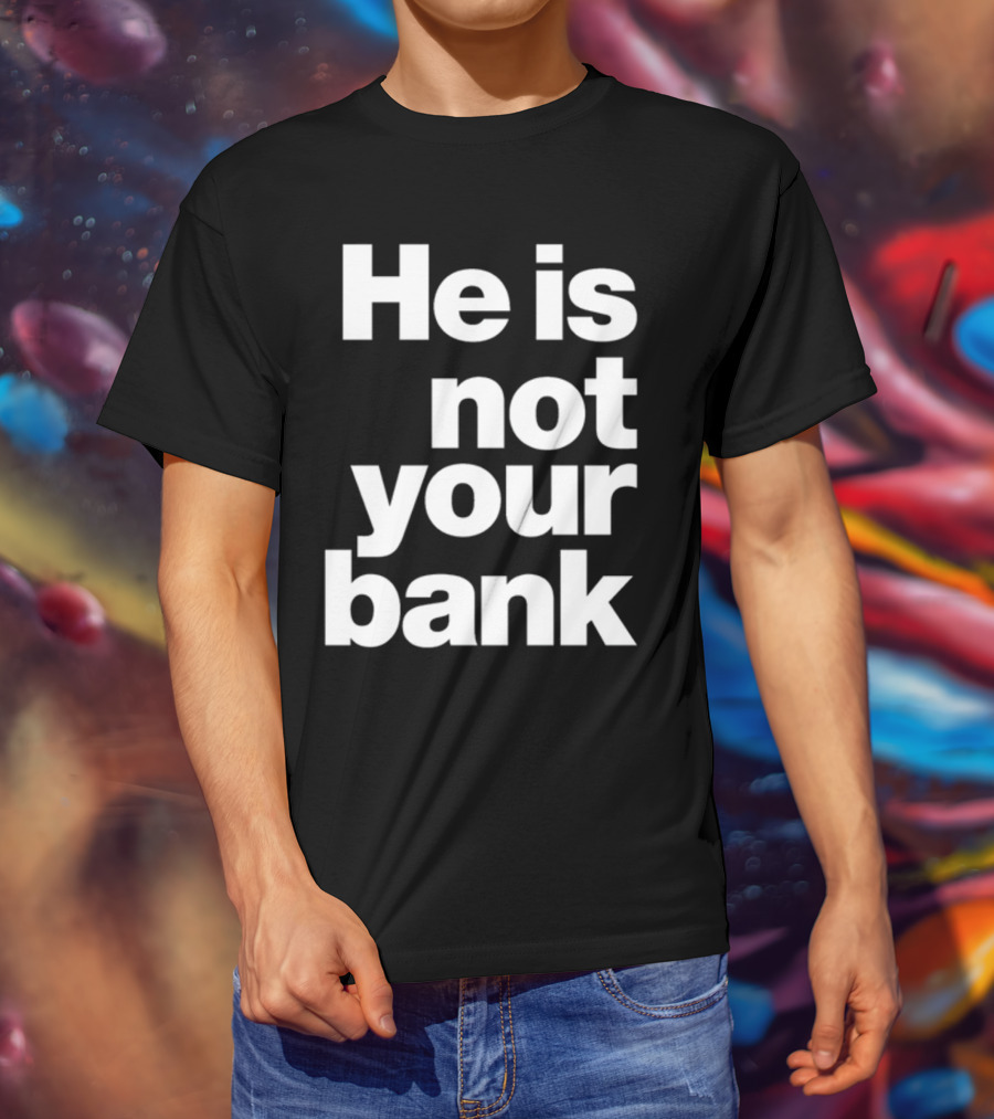 He Is Not Your Bank T-Shirt