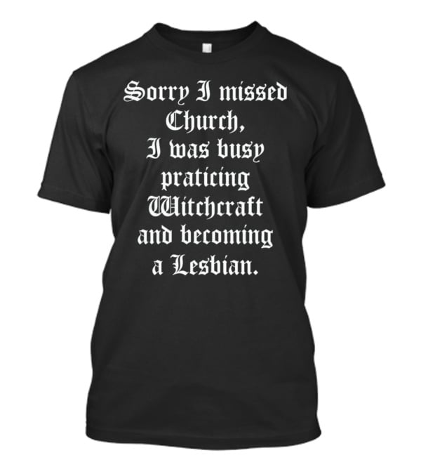 Sorry I Missed Church I Was Busy Practicing Witchcraft And Becoming A Lesbian T-Shirt