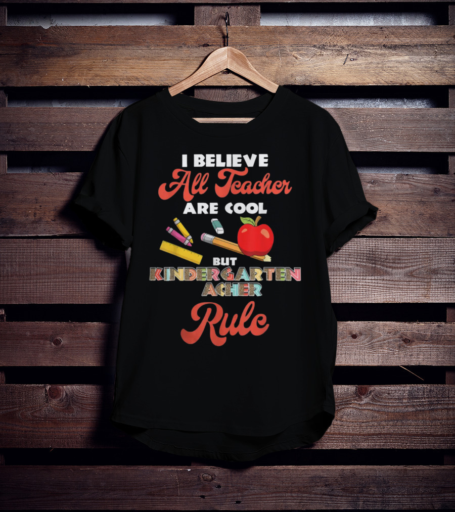 I Believe All Teachers Are Cool But Kindergarten Teachers Rule T-Shirt
