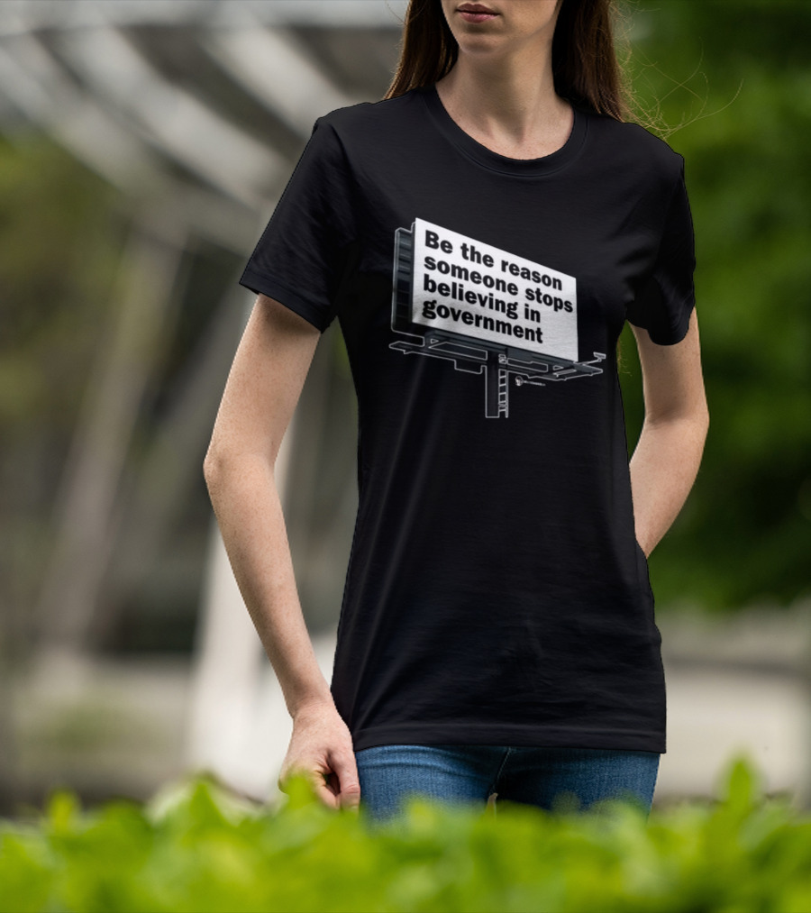 Be The Reason Someone Stops Believing In Government Billboard T-Shirt
