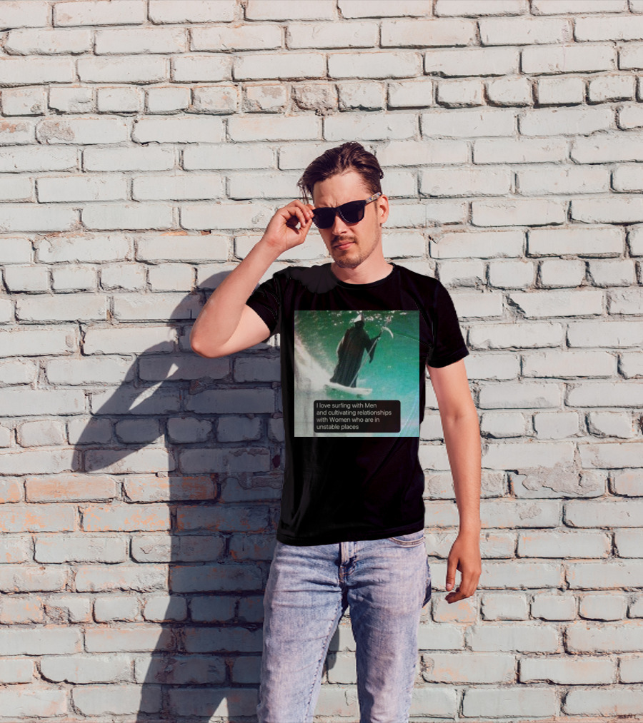 Surfing With Men And Cultivating Relationships With Women Who Are In Unstable Places T-Shirt