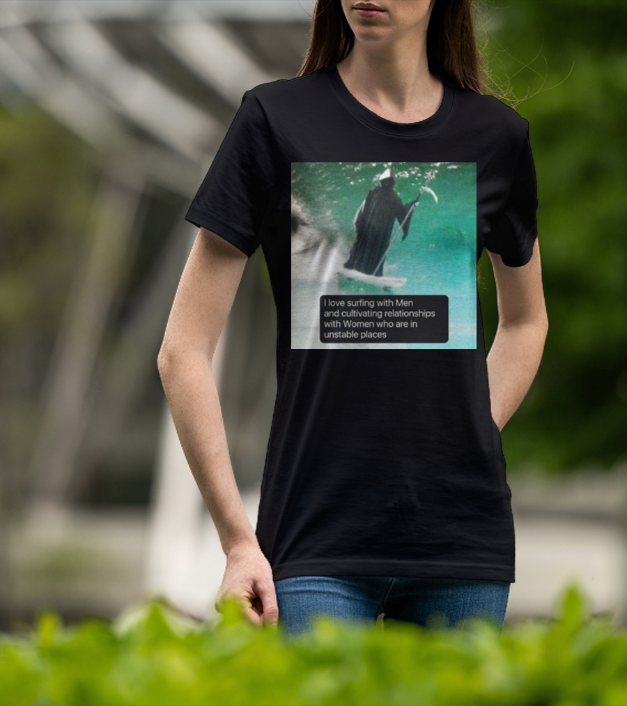 Surfing With Men And Cultivating Relationships With Women Who Are In Unstable Places T-Shirt