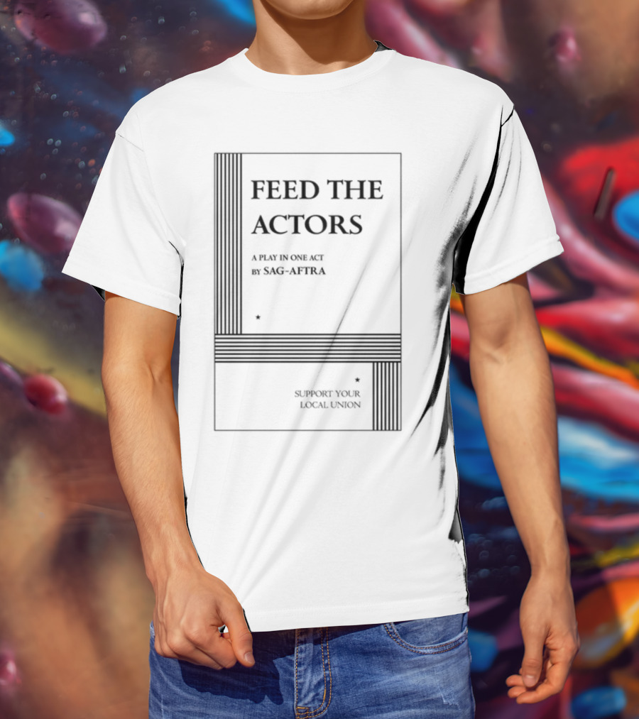 Feed The Actors A Play In One Act By SAG-AFTRA Support Your Local Union T-Shirt