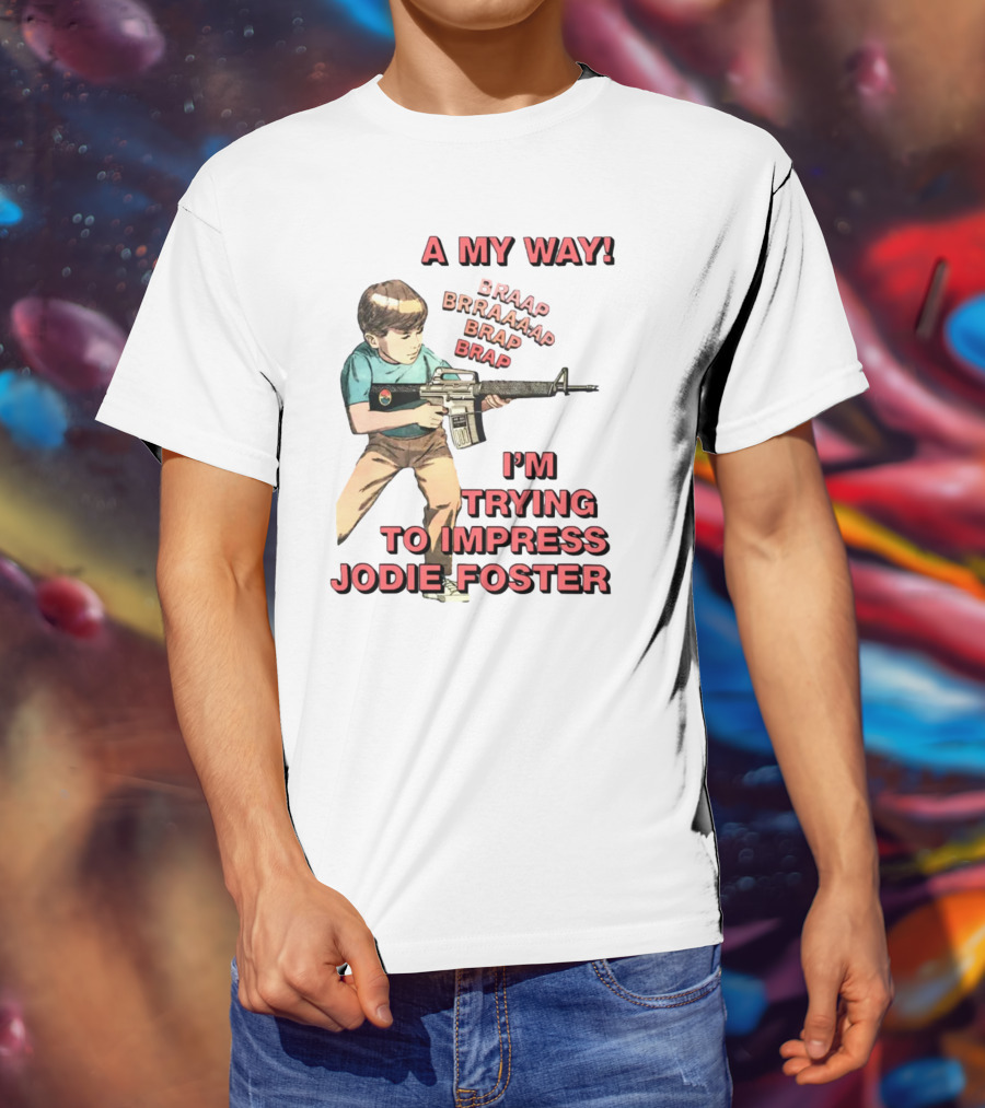 A My Way Braaap Braaaap Brap Brap I'm Trying To Impress Jodie Foster T-Shirt
