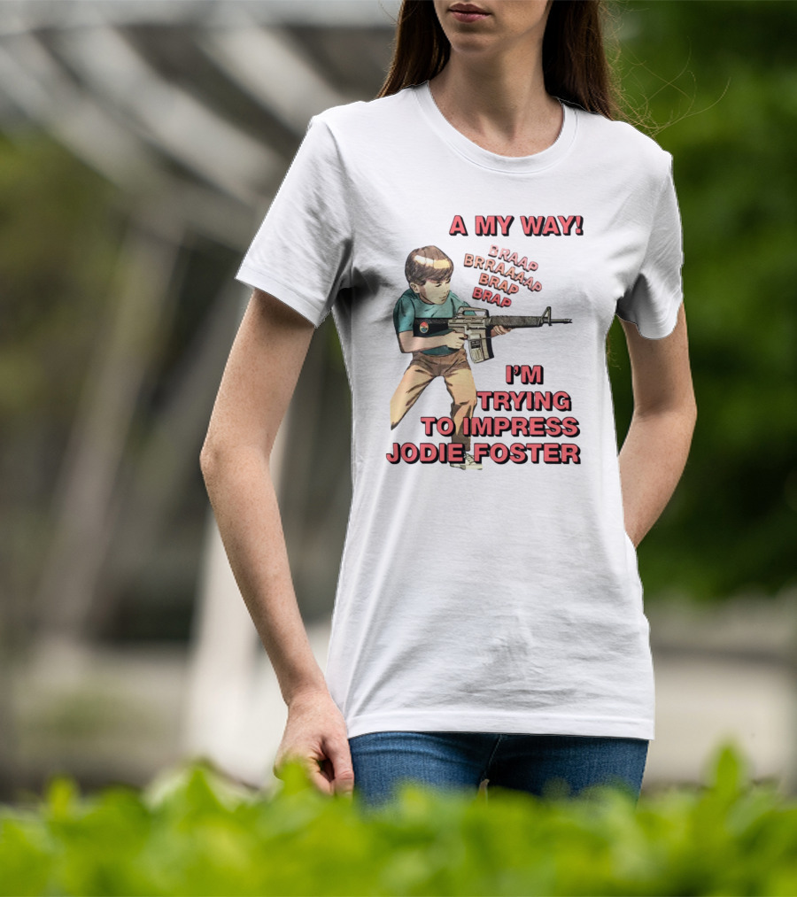 A My Way Braaap Braaaap Brap Brap I'm Trying To Impress Jodie Foster T-Shirt