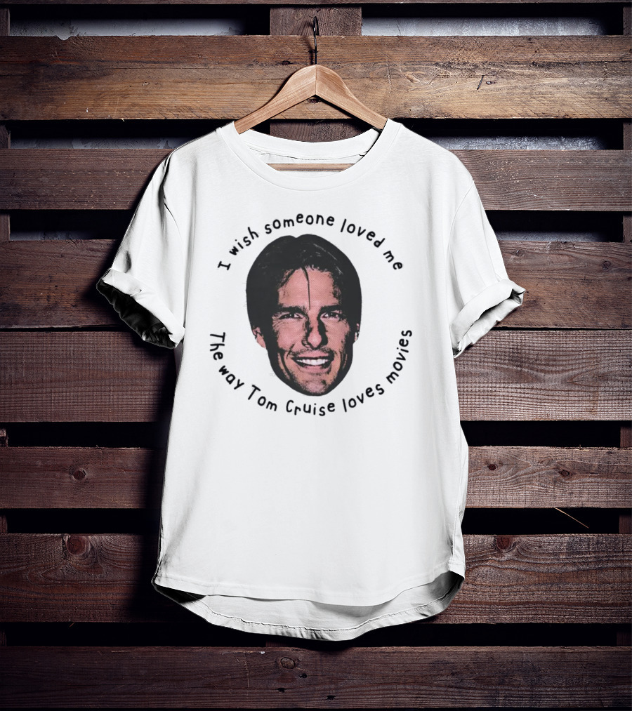 I Wish Someone Loved Me Like Tom Cruise Loves Movies Face T-Shirt