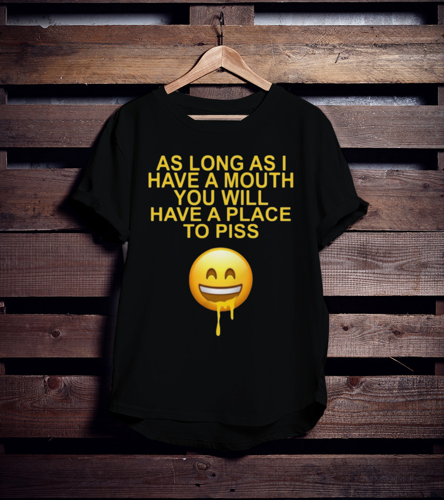 As Long As I Have A Mouth You Will Have A Place To Piss Drooling Emoji T-Shirt