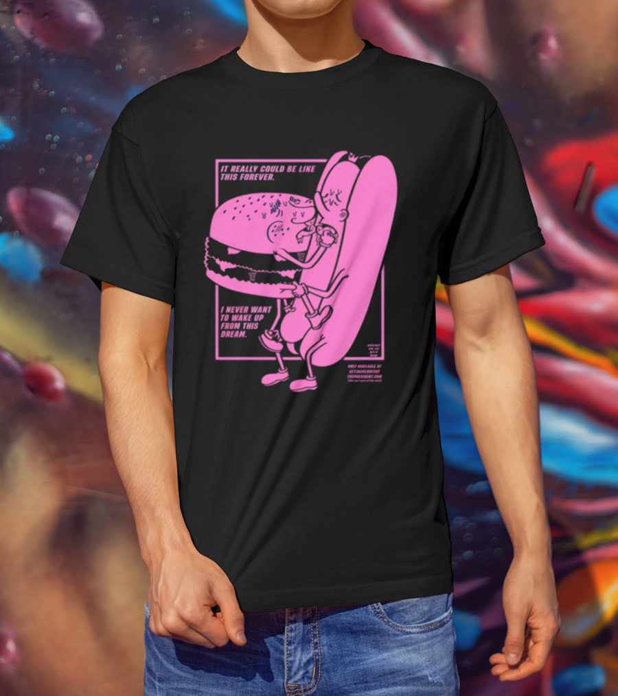 It Really Could Be Like This Forever I Never Want To Wake Up From This Dream Hot Dog And Burger Embrace T-Shirt