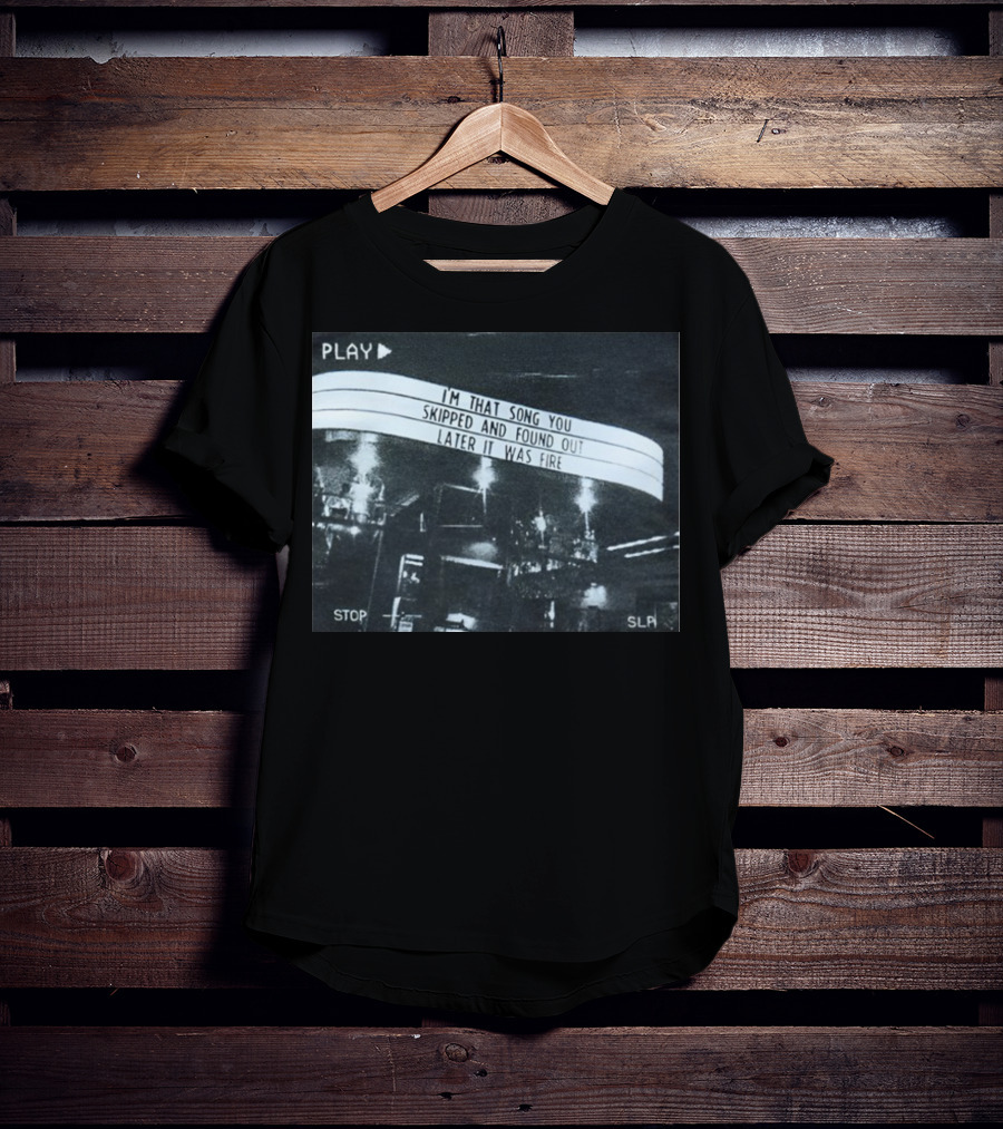 PLAY I'm That Song You Skipped And Found Out Later It Was Fire STOP SLP T-Shirt