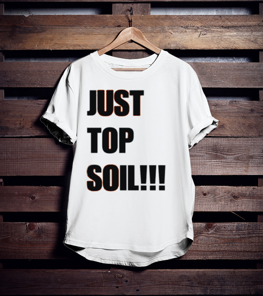 JUST TOP SOIL T-Shirt