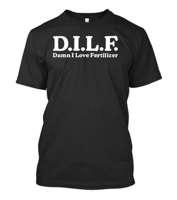 DILF Damn I Love Fertilizer T-Shirt