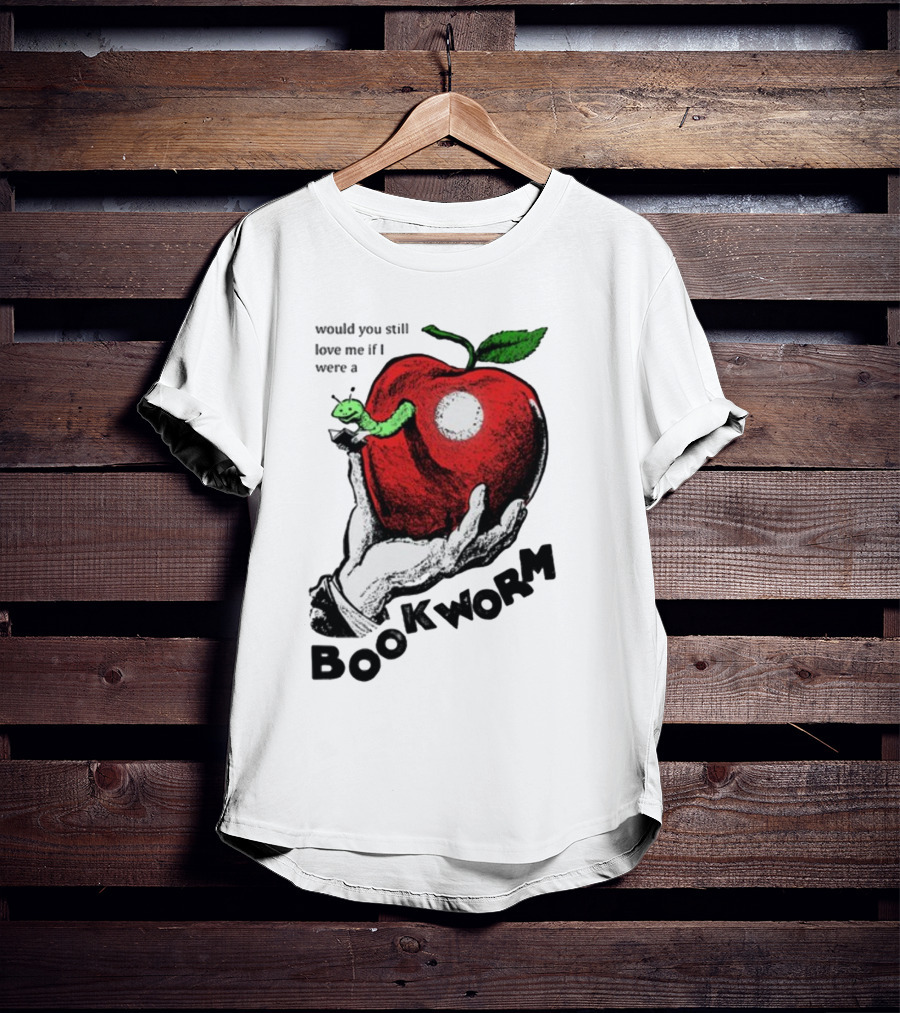Would You Still Love Me If I Were A Bookworm With Apple And Worm T-Shirt