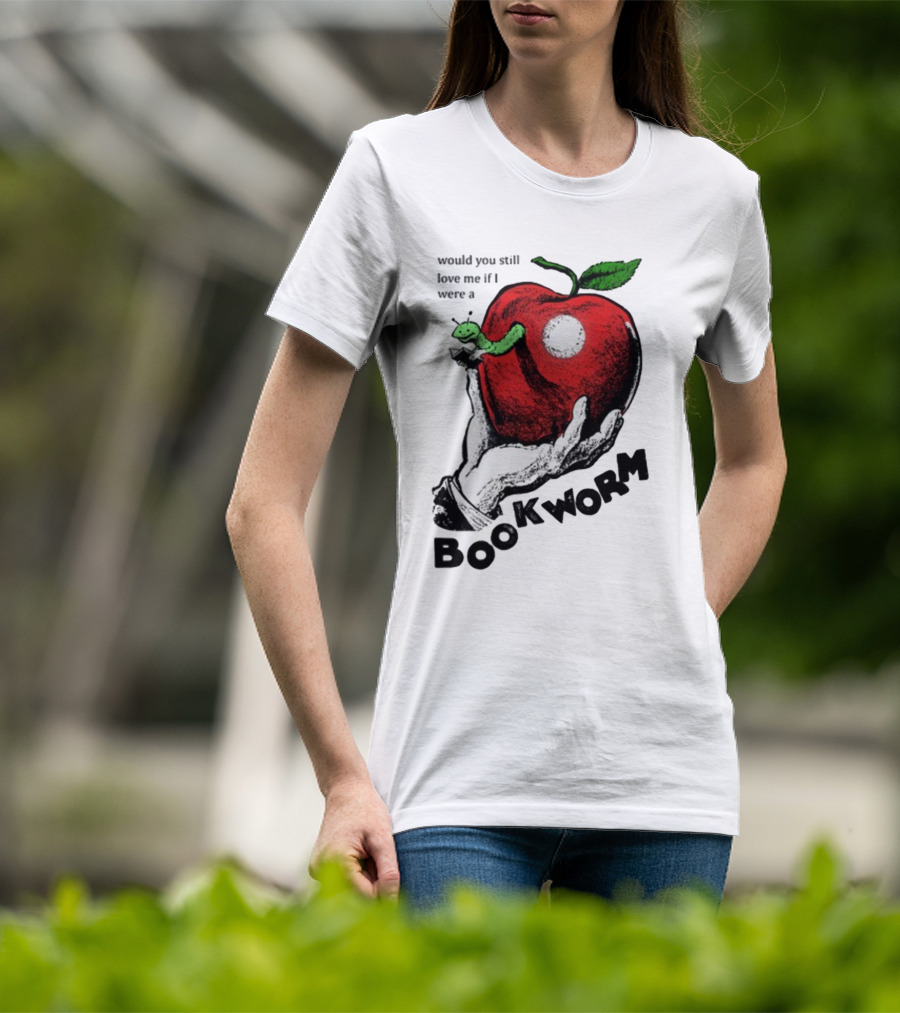 Would You Still Love Me If I Were A Bookworm With Apple And Worm T-Shirt