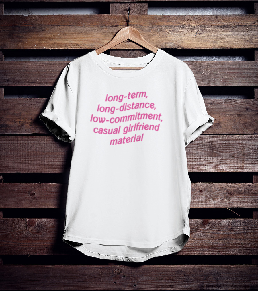 Long-Term Long-Distance Low-Commitment Casual Girlfriend Material T-Shirt