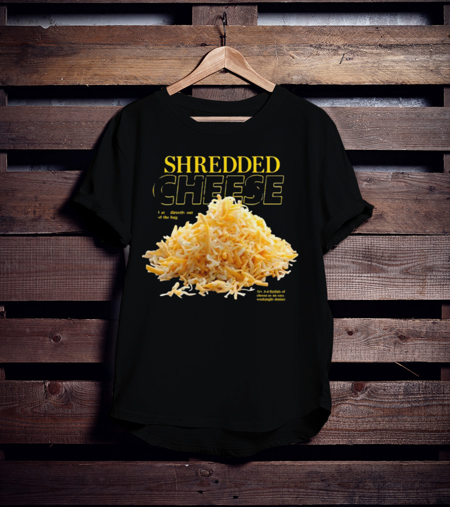 SHREDDED CHEESE Eat It Directly Out Of The Bag Or As A Fistful T-Shirt