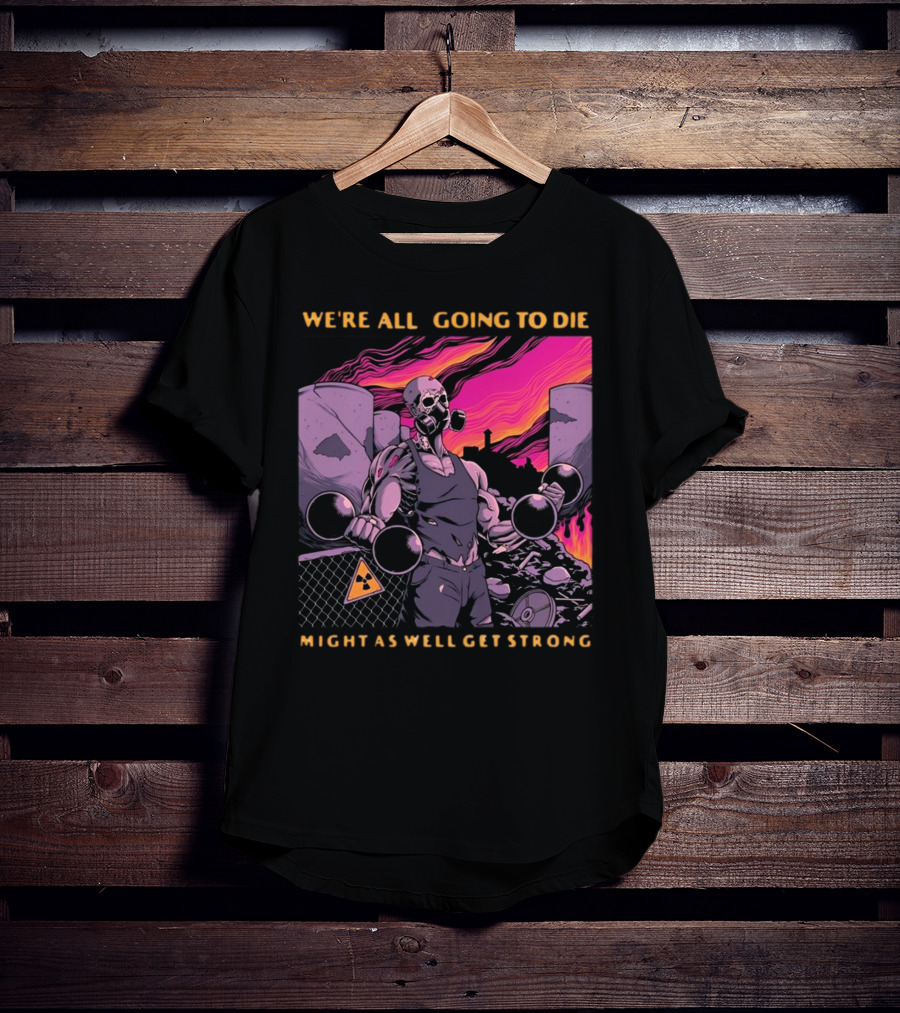 Raskolapparel We're All Going To Die Might As Well Get Strong Gas Mask Bodybuilder Nuclear Wasteland Fitness Motivation T-Shirt
