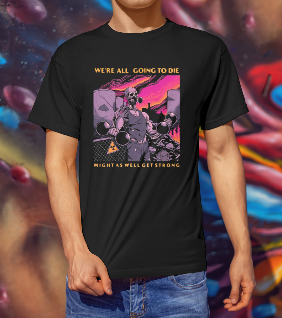 Raskolapparel We're All Going To Die Might As Well Get Strong Gas Mask Bodybuilder Nuclear Wasteland Fitness Motivation T-Shirt