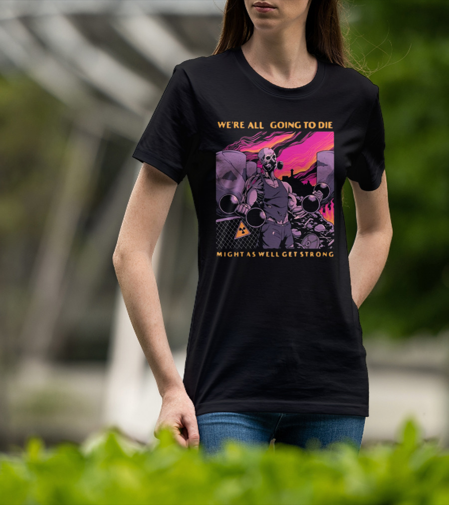 Raskolapparel We're All Going To Die Might As Well Get Strong Gas Mask Bodybuilder Nuclear Wasteland Fitness Motivation T-Shirt