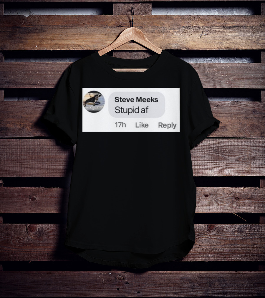 Steve Meeks Stupid Af Comment 17h Like Reply Bubble T-Shirt