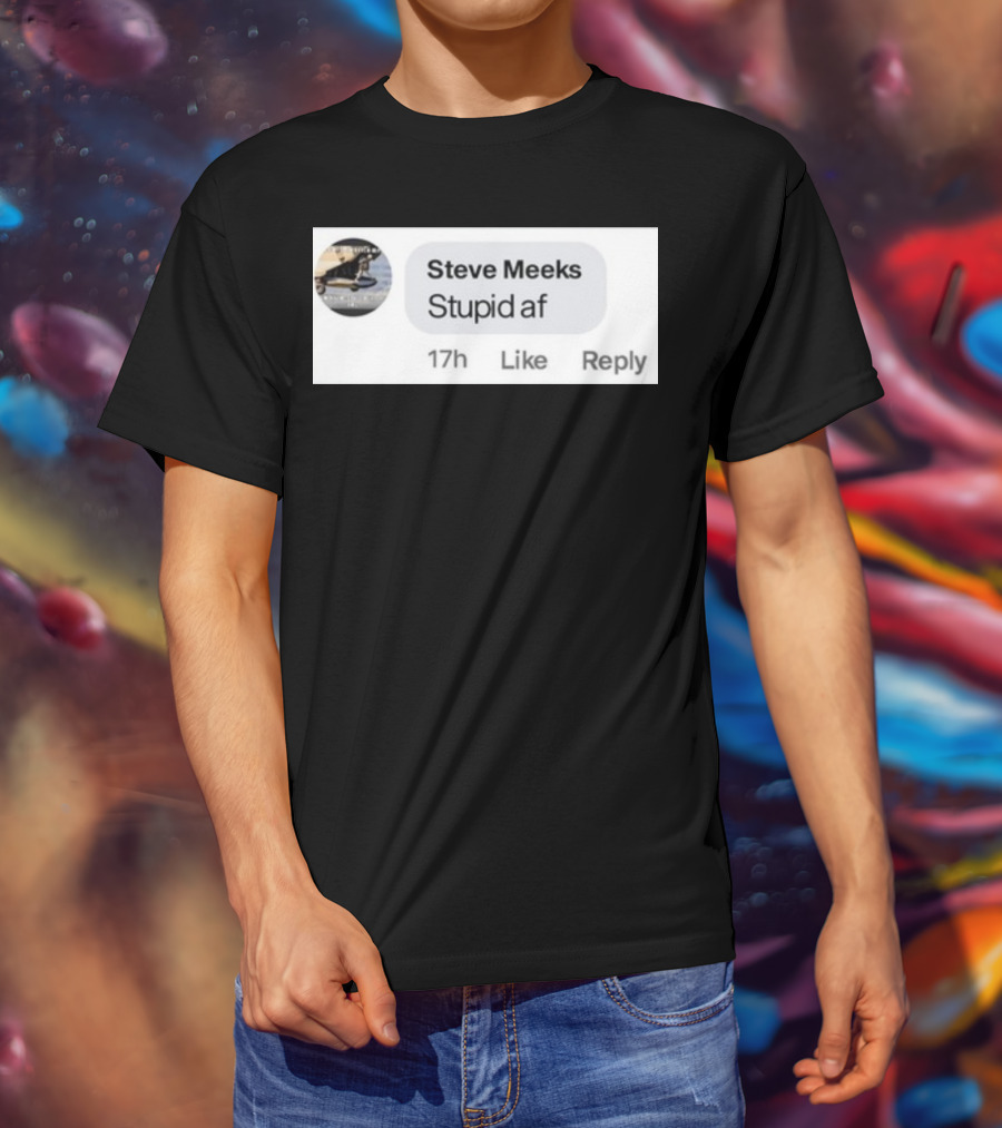 Steve Meeks Stupid Af Comment 17h Like Reply Bubble T-Shirt