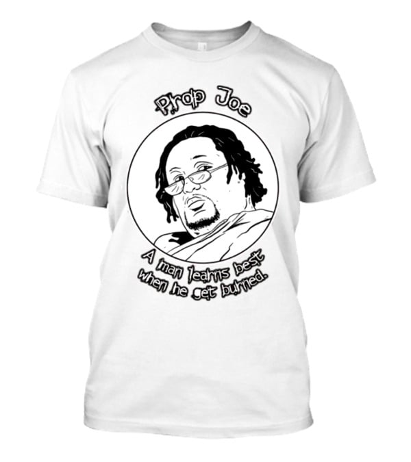 Prop Joe A Man Learns Best When He Get Burned T-Shirt