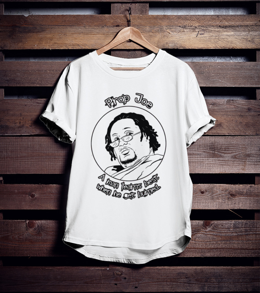 Prop Joe A Man Learns Best When He Get Burned T-Shirt