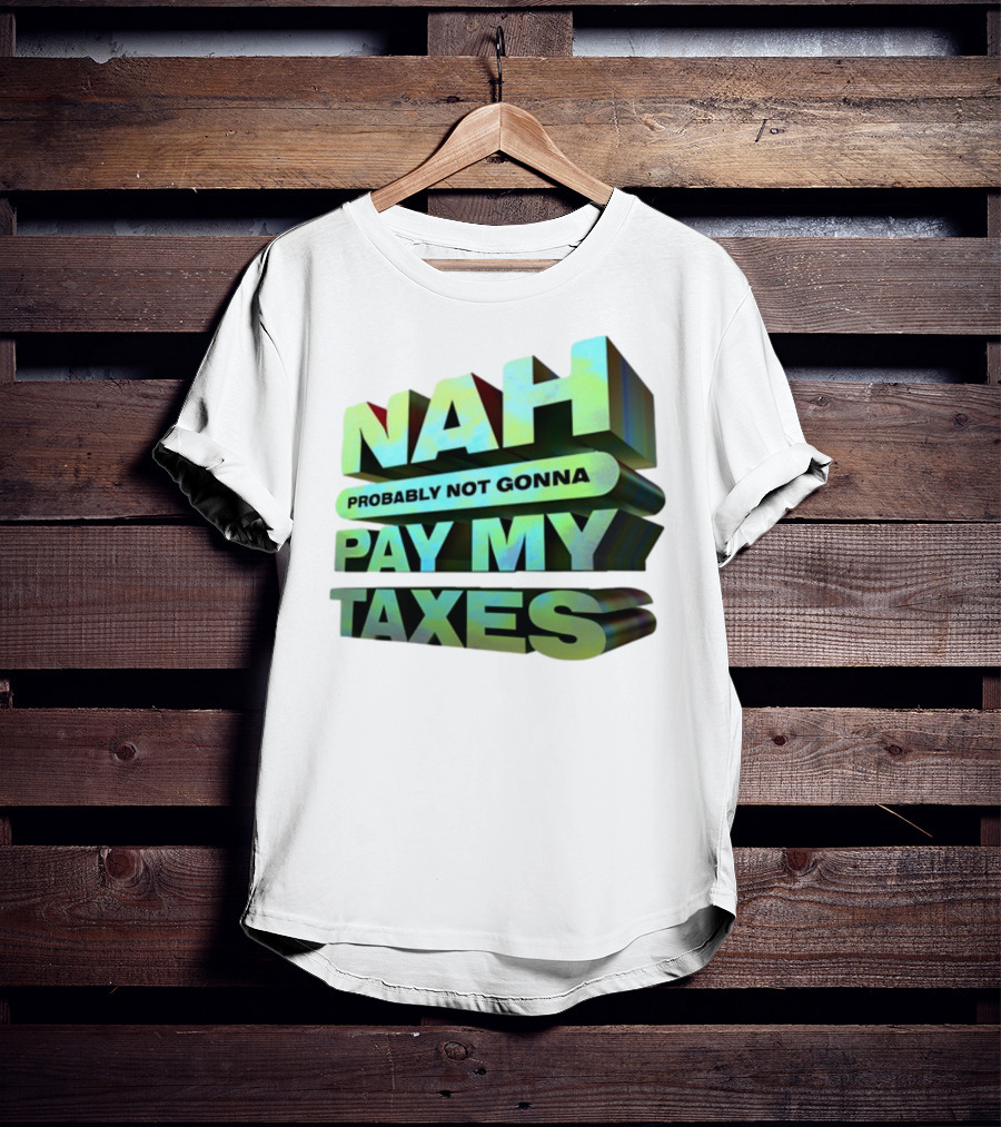 Nah Probably Not Gonna Pay My Taxes T-Shirt