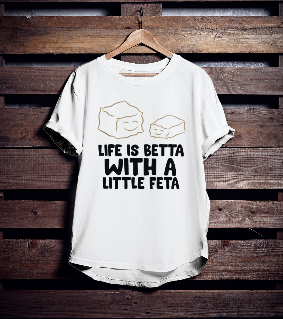 Life Is Betta With A Little Feta Cheese Lover T-Shirt