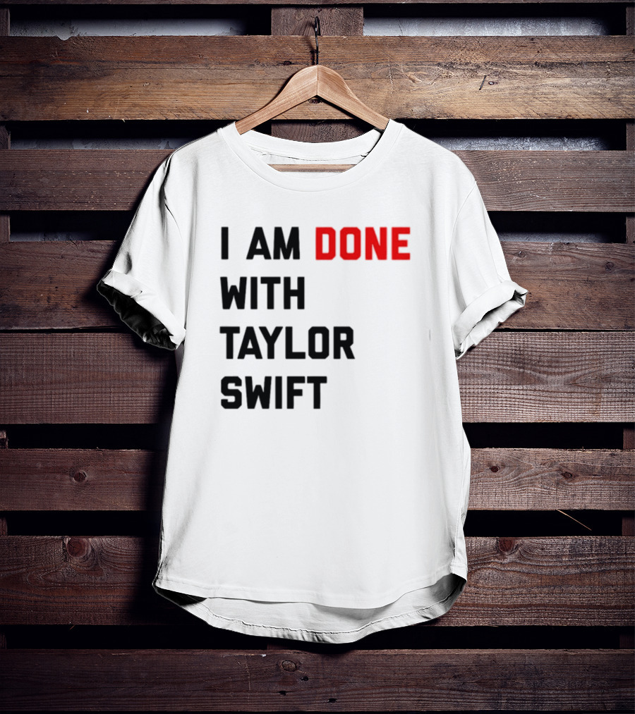 I Am Done With Taylor Swift T-Shirt